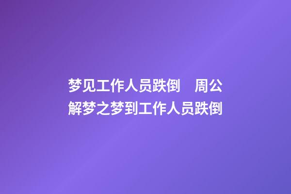 梦见工作人员跌倒　周公解梦之梦到工作人员跌倒